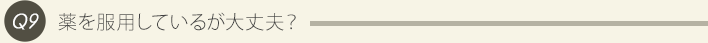 Q9、薬を服用しているが大丈夫？