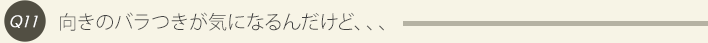 Q11、向きのバラつきが気になるんだけど、、、