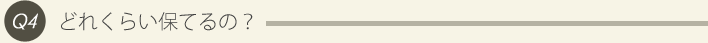4: どれくらい保てるの？