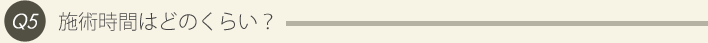 5: 施術時間はどのくらい？