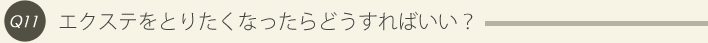 11: エクステをとりたくなったらどうすればいい？