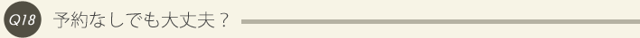 18: 予約なしでも大丈夫？