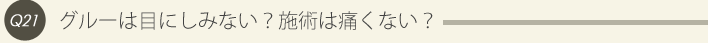 21: グルーは目にしみない？施術は痛くない？