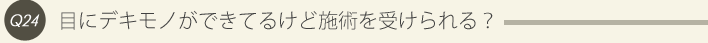 24: 目にデキモノができてるけど施術を受けられる？