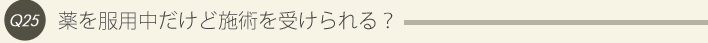 25: 薬を服用中だけど施術を受けられる？